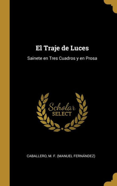 El Traje De Luces: Sainete En Tres Cuadros Y En Prosa (Spanish Edition)