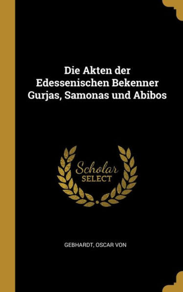 Die Akten Der Edessenischen Bekenner Gurjas, Samonas Und Abibos (German Edition)