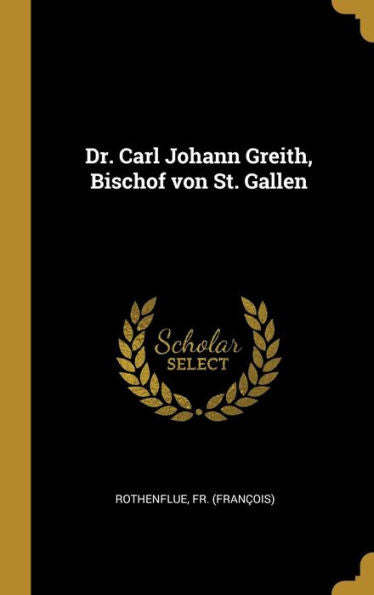 Dr. Carl Johann Greith, Bischof Von St. Gallen (German Edition)