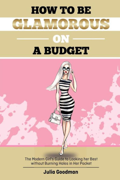 How To Be Glamorous On A Budget : A Modern Girls Guide On Looking Her Best Without Burning Holes In Her Pocket
