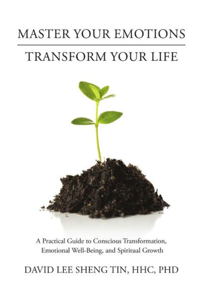 Master Your Emotions-Transform Your Life: A Practical Guide To Conscious Transformation, Emotional Well-Being, And Spiritual Growth