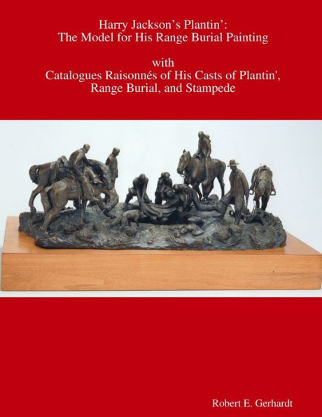 Harry Jackson's Plantin? The Model For His Range Burial Painting With Catalogues Raisonnes Of His Casts Of Plantin? Range Burial, And Stampede