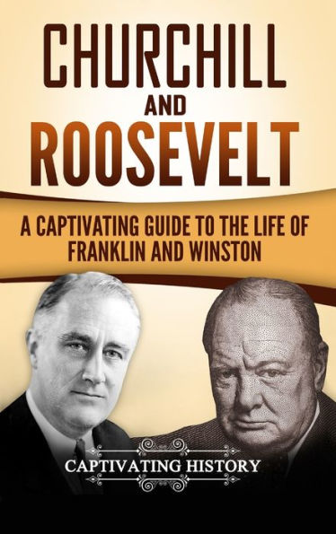 Churchill And Roosevelt: A Captivating Guide To The Life Of Franklin And Winston