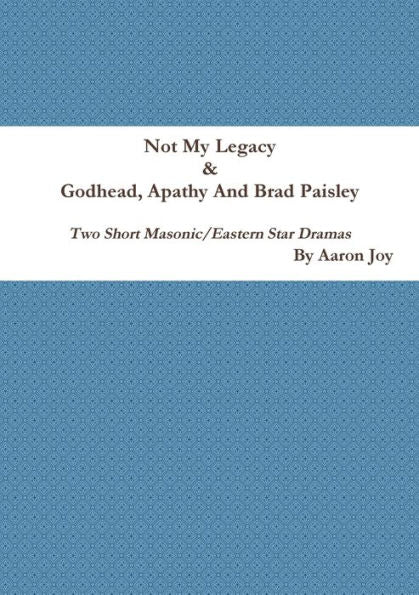 Not My Legacy & Godhead, Apathy And Brad Paisley: Two Short Masonic/Eastern Star Dramas
