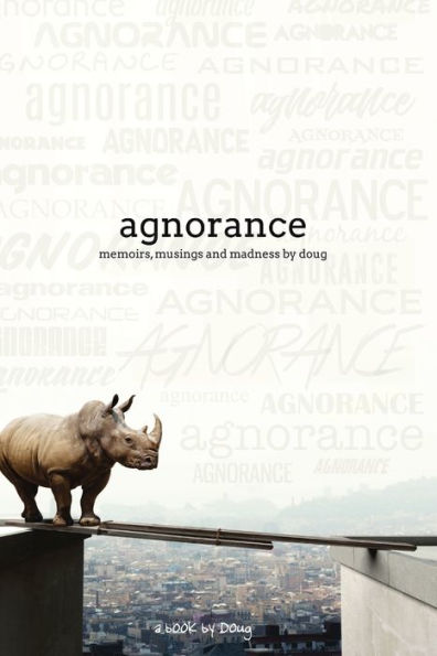 Agnorance - Memoirs, Musings And Madness By Doug