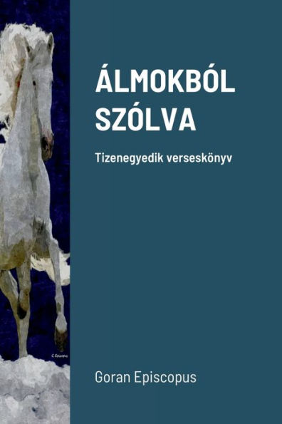 Álmokbol Szolva: Tizenegyedik Verseskönyv (Hungarian Edition)