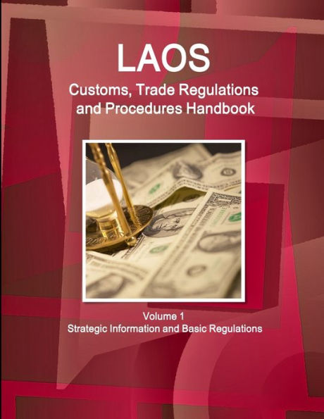 Laos Customs, Trade Regulations And Procedures Handbook Volume 1 Strategic Information And Basic Regulations