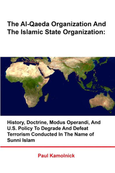 The Al-Qaeda Organization And The Islamic State Organization: History, Doctrine, Modus Operandi, And U.S. Policy To Degrade And Defeat Terrorism Conducted In The Name Of Sunni Islam
