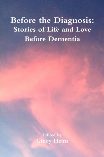 Before The Diagnosis: Stories Of Life And Love Before Dementia: Stories Of Life And Love Before Dementia