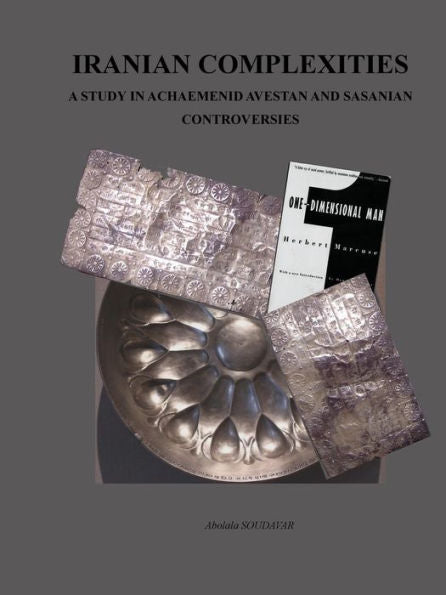 Iranian Complexities: A Study In Achaemenid, Avestan, And Sasanian Controversies
