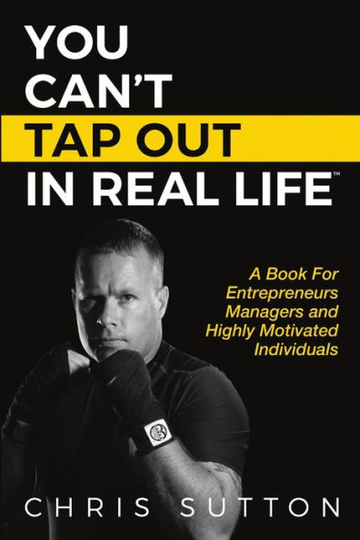 You Can't Tap Out In Real Life: A Book For Entrepreneurs, Managers And Highly Motivated Individuals