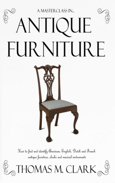 A Masterclass In Antique Furniture: How To Find And Identify American, English, Dutch And French Antique Furniture, Clocks And Musical Instruments (Hardcover)