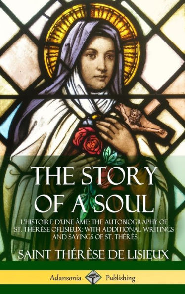 The Story Of A Soul L'Histoire D'Une ?E: The Autobiography Of St. Thér?E Of Lisieux: With Additional Writings And Sayings Of St. Thér? (Hardcover)