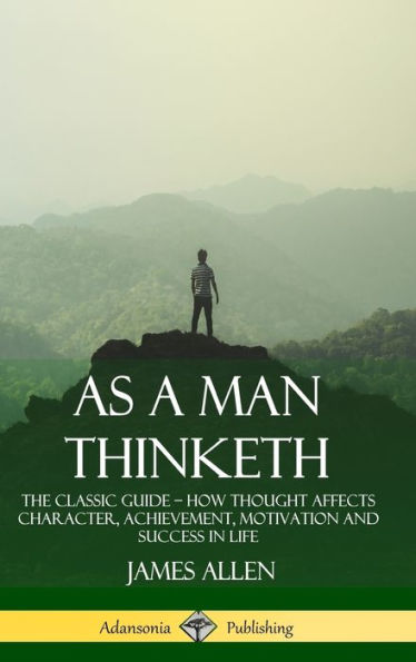 As A Man Thinketh: The Classic Guide - How Thought Affects Character, Achievement, Motivation And Success In Life (Hardcover)