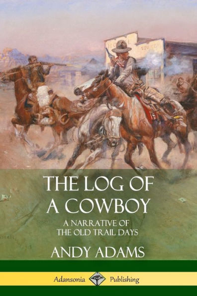 The Log Of A Cowboy: A Narrative Of The Old Trail Days