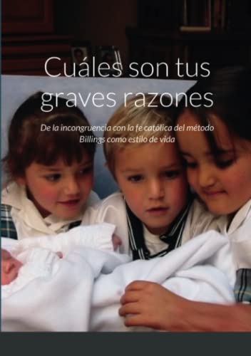 ¿Cuáles Son Tus Graves Razones?: De La Incongruencia Con La Fe Católica Del Método Billings Como Estilo De Vida (Spanish Edition)