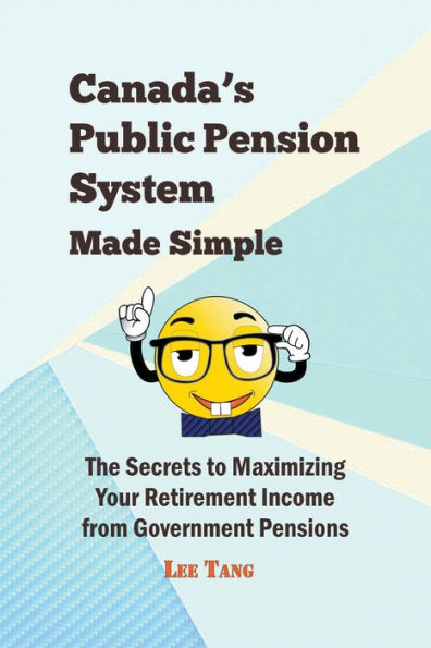 Canada's Public Pension System Made Simple: The Secrets To Maximizing Your Retirement Income From Government Pensions