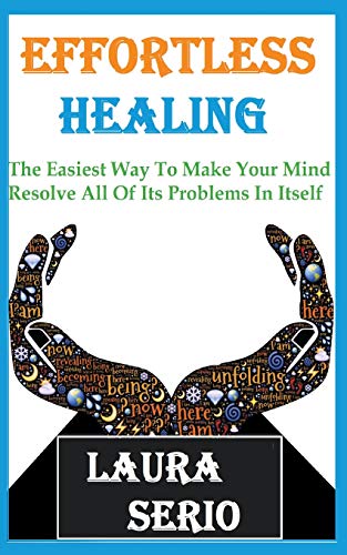 Effortless Healing: The Easiest Way To Make Your Mind Resolve All Of Its Problems In Itself