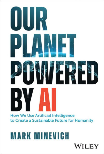 Our Planet Powered By Ai: How We Use Artificial Intelligence To Create A Sustainable Future For Humanity