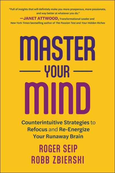 Master Your Mind: Counterintuitive Strategies To Refocus And Re-Energize Your Runaway Brain
