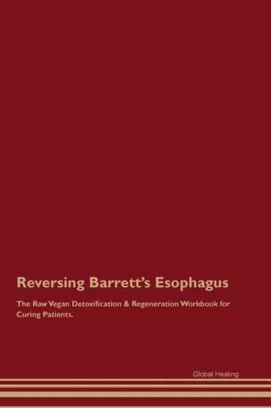 Reversing Barrett's Esophagus The Raw Vegan Detoxification & Regeneration Workbook For Curing Patients.