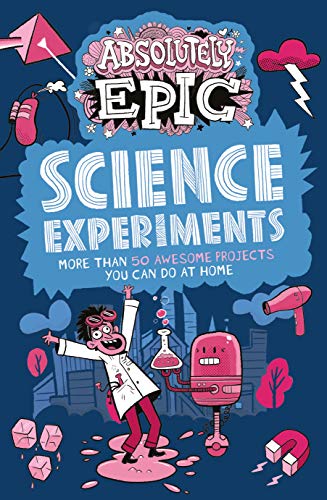 Absolutely Epic Science Experiments: More Than 50 Awesome Projects You Can Do At Home (Absolutely Epic Activity Books, 3)