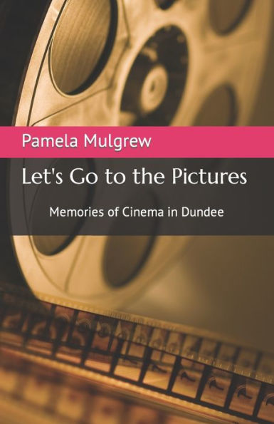 Let's Go To The Pictures: Memories Of Cinema In Dundee