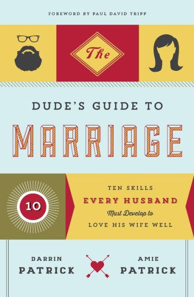 The Dude's Guide To Marriage: Ten Skills Every Husband Must Develop To Love His Wife Well