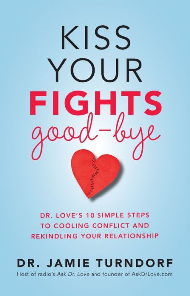 Kiss Your Fights Good-Bye: Dr. Love's 10 Simple Steps To Cooling Conflict And Rekindling Your Relationship