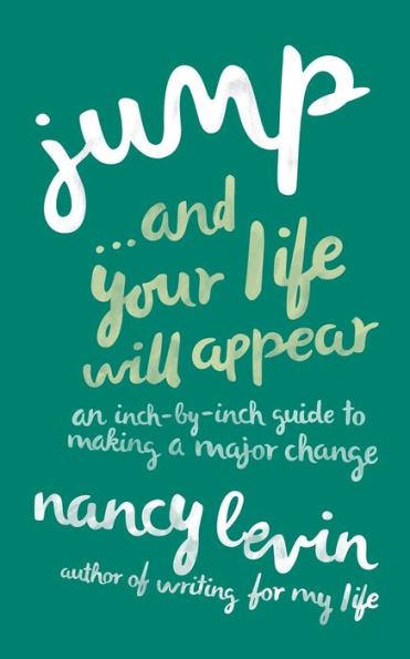 Jump...And Your Life Will Appear: An Inch-By-Inch Guide To Making A Major Change
