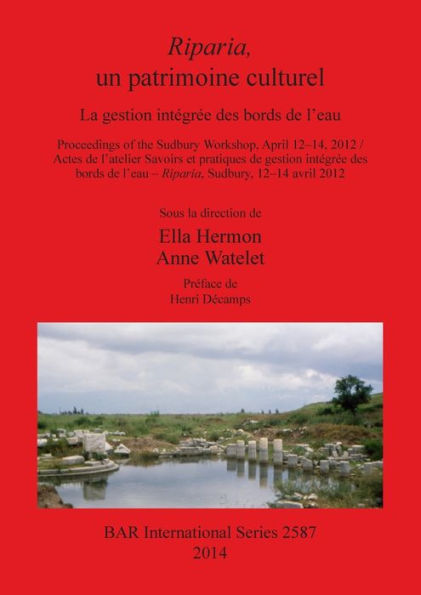 Riparia, Un Patrimoine Culturel: La Gestion Integree Des Bords De L'Eau. Proceedings Of The Sudbury Workshop, April 12-14, 2012 / Actes De L'Atelier ... 2012 (Bar International) (French Edition)