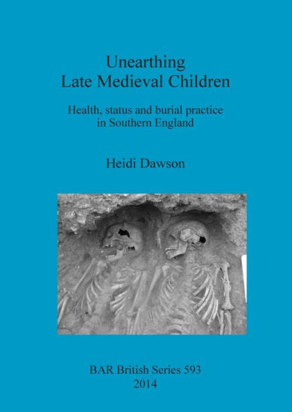 Unearthing Late Medieval Children: Health,Status And Burial Practice In Southern England (Bar British)