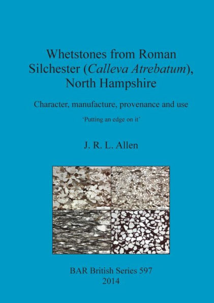 Whetstones From Roman Silchester (Calleva Atrebatum), North Hampshire: Character, Manufacture, Provenance And Use: ?Utting An Edge On It' (Bar British)