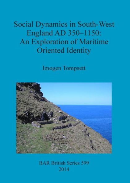 Social Dynamics In South-West England Ad 350-1150: An Exploration Of Maritime Oriented Identity (Bar British)