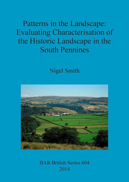 Patterns In The Landscape: Evaluating Characterisation Of The Historic Landscape In The South Pennines (Bar British)
