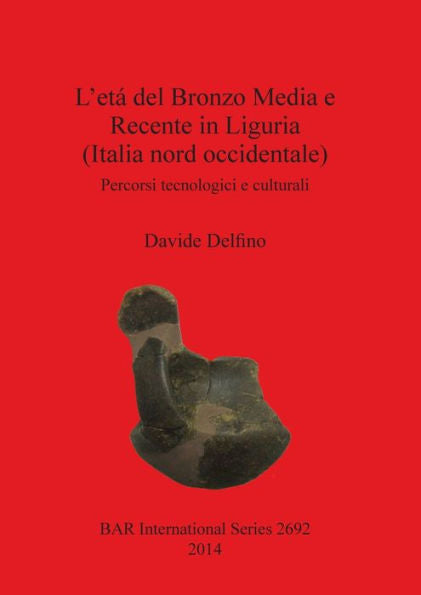 L'Eta Del Bronzo Media E Recente In Liguria (Italia Nord Occidentale): Percorsi Tecnologici E Culturali (Bar International) (Italian Edition)