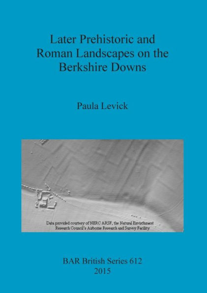 Later Prehistoric And Roman Landscapes On The Berkshire Downs (Bar British)