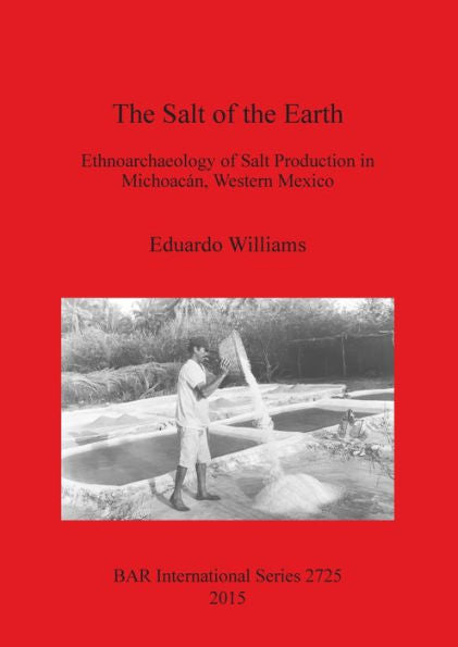The Salt Of The Earth: Ethnoarchaeology Of Salt Production In Michoacan, Western Mexico (Bar International)