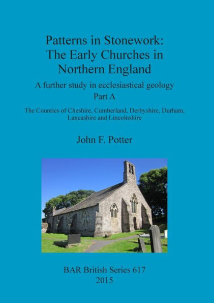 Patterns In Stonework: The Early Churches In Northern England: A Further Study In Ecclesiastical Geology Part A: The Counties Of Cheshire, Cumberland, ... Lancashire And Lincolnshire (Bar British)