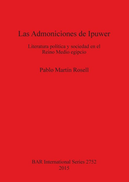 Las Admoniciones De Ipuwer: Literatura Politica Y Sociedad En El Reino Medio Egipcio (Bar International)