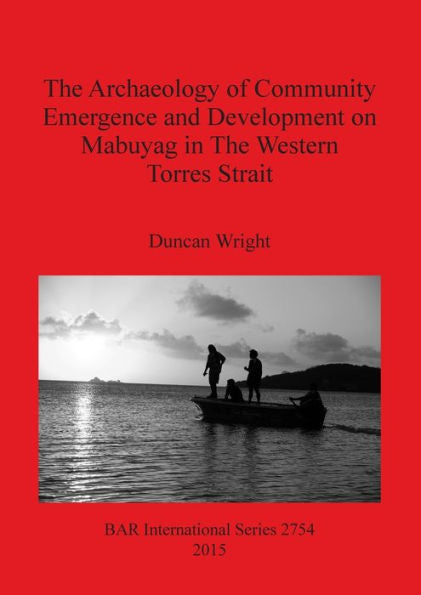 The Archaeology Of Community Emergence And Development On Mabuyag In The Western Torres Strait (Bar International)
