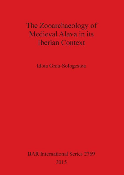 The Zooarchaeology Of Medieval Alava In Its Iberian Context (Bar International)