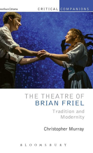 The Theatre Of Brian Friel: Tradition And Modernity (Critical Companions)