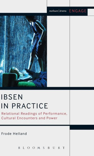 Ibsen In Practice: Relational Readings Of Performance, Cultural Encounters And Power (Methuen Drama Engage)