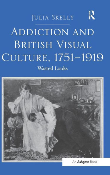 Addiction And British Visual Culture, 1751-1919: Wasted Looks