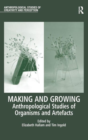 Making And Growing: Anthropological Studies Of Organisms And Artefacts (Anthropological Studies Of Creativity And Perception)