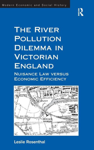 The River Pollution Dilemma In Victorian England: Nuisance Law Versus Economic Efficiency (Modern Economic And Social History)