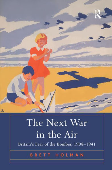 The Next War In The Air: Britain's Fear Of The Bomber, 1908?941