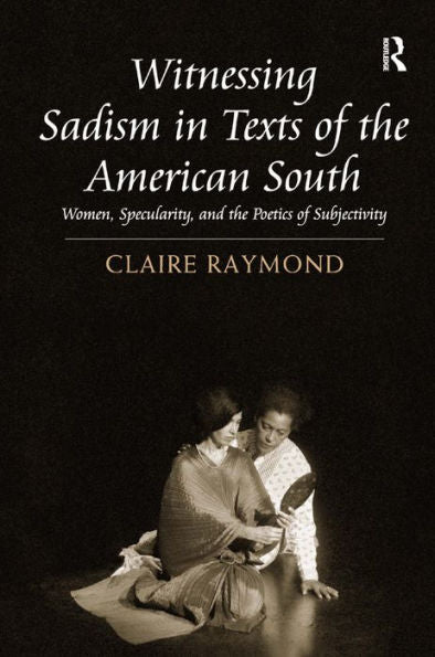 Witnessing Sadism In Texts Of The American South: Women, Specularity, And The Poetics Of Subjectivity