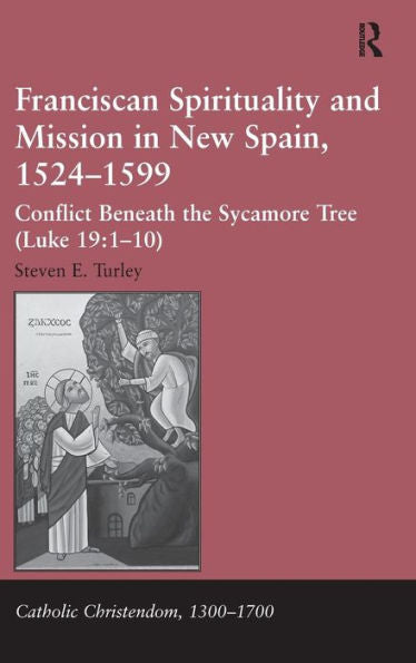 Franciscan Spirituality And Mission In New Spain, 1524-1599: Conflict Beneath The Sycamore Tree (Luke 19:1-10) (Catholic Christendom, 1300-1700)